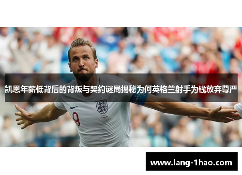凯恩年薪低背后的背叛与契约谜局揭秘为何英格兰射手为钱放弃尊严