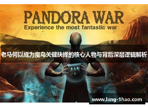 老马何以成为魔鸟关键抉择的核心人物与背后深层逻辑解析