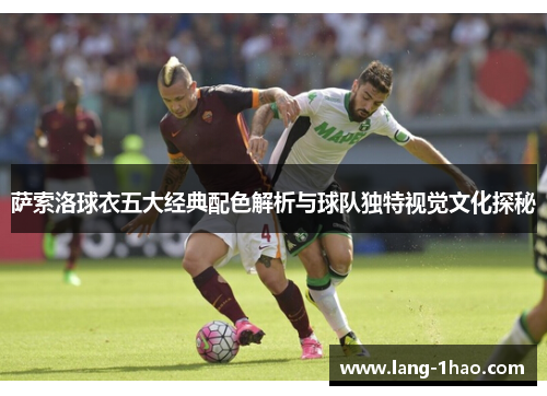 萨索洛球衣五大经典配色解析与球队独特视觉文化探秘