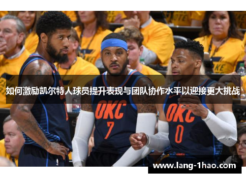 如何激励凯尔特人球员提升表现与团队协作水平以迎接更大挑战
