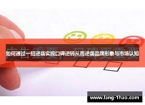 如何通过一招逆袭实现口碑逆转从而逆袭品牌形象与市场认知