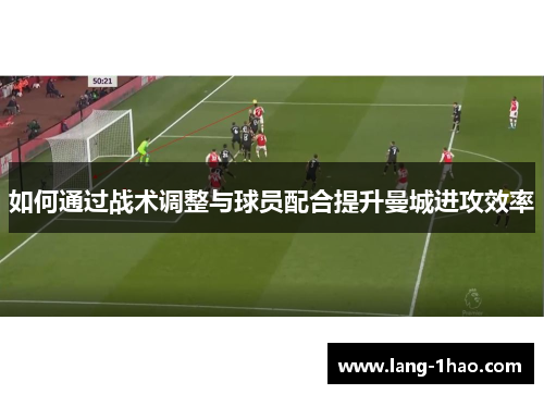 如何通过战术调整与球员配合提升曼城进攻效率