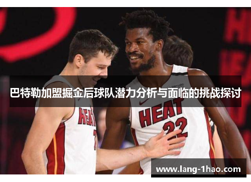 巴特勒加盟掘金后球队潜力分析与面临的挑战探讨