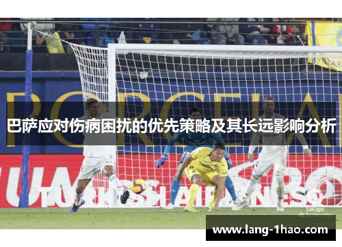 巴萨应对伤病困扰的优先策略及其长远影响分析