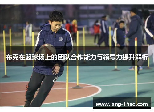 布克在篮球场上的团队合作能力与领导力提升解析