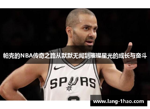 帕克的NBA传奇之路从默默无闻到璀璨星光的成长与奋斗