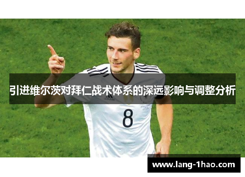 引进维尔茨对拜仁战术体系的深远影响与调整分析 引进维尔茨对拜仁战术体系的深远影响与调整分析