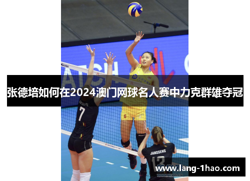 张德培如何在2024澳门网球名人赛中力克群雄夺冠 张德培如何在2024澳门网球名人赛中力克群雄夺冠