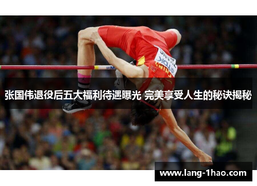 张国伟退役后五大福利待遇曝光 完美享受人生的秘诀揭秘 张国伟退役后五大福利待遇曝光 完美享受人生的秘诀揭秘