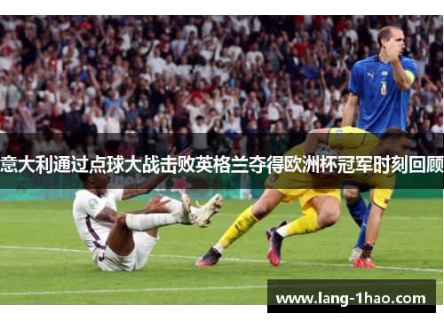意大利通过点球大战击败英格兰夺得欧洲杯冠军时刻回顾 意大利通过点球大战击败英格兰夺得欧洲杯冠军时刻回顾