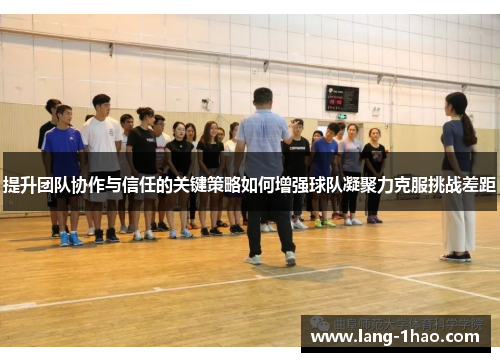 提升团队协作与信任的关键策略如何增强球队凝聚力克服挑战差距