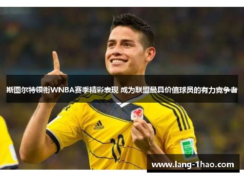 斯图尔特领衔WNBA赛季精彩表现 成为联盟最具价值球员的有力竞争者