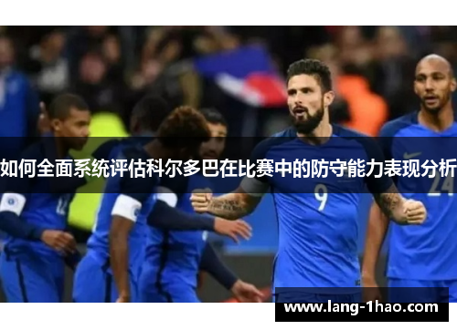 如何全面系统评估科尔多巴在比赛中的防守能力表现分析 如何全面系统评估科尔多巴在比赛中的防守能力表现分析