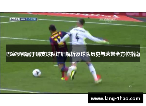 巴塞罗那属于哪支球队详细解析及球队历史与荣誉全方位指南