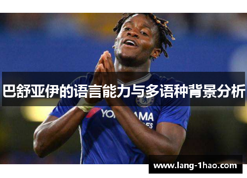 巴舒亚伊的语言能力与多语种背景分析 巴舒亚伊的语言能力与多语种背景分析