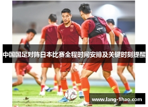 中国国足对阵日本比赛全程时间安排及关键时刻提醒