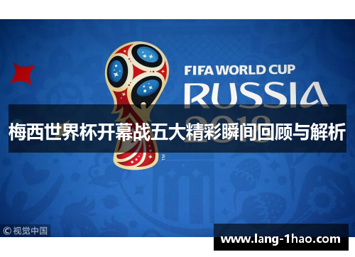 梅西世界杯开幕战五大精彩瞬间回顾与解析 梅西世界杯开幕战五大精彩瞬间回顾与解析