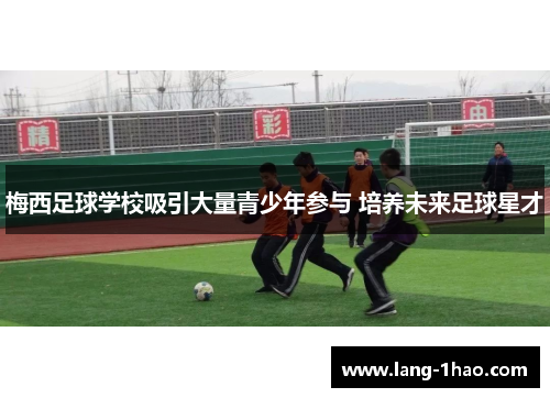 梅西足球学校吸引大量青少年参与 培养未来足球星才