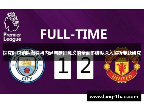 探究阿森纳队徽独特内涵与象征意义的全面多维度深入解析专题研究 探究阿森纳队徽独特内涵与象征意义的全面多维度深入解析专题研究