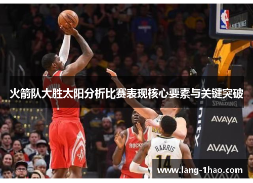 火箭队大胜太阳分析比赛表现核心要素与关键突破 火箭队大胜太阳分析比赛表现核心要素与关键突破