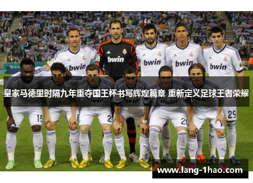 皇家马德里时隔九年重夺国王杯书写辉煌篇章 重新定义足球王者荣耀 皇家马德里时隔九年重夺国王杯书写辉煌篇章 重新定义足球王者荣耀
