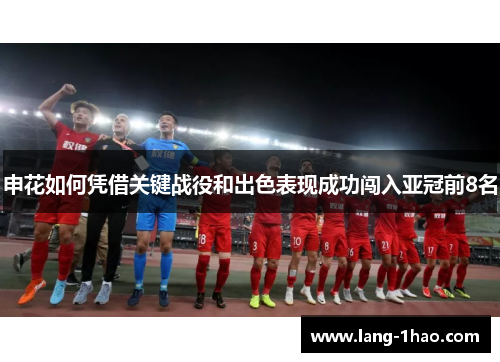 申花如何凭借关键战役和出色表现成功闯入亚冠前8名 申花如何凭借关键战役和出色表现成功闯入亚冠前8名