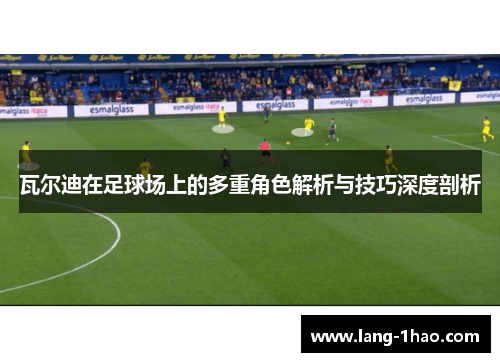 瓦尔迪在足球场上的多重角色解析与技巧深度剖析 瓦尔迪在足球场上的多重角色解析与技巧深度剖析