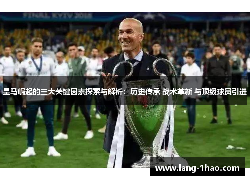 皇马崛起的三大关键因素探索与解析:历史传承 战术革新 与顶级球员引进 皇马崛起的三大关键因素探索与解析:历史传承 战术革新 与顶级球员引进