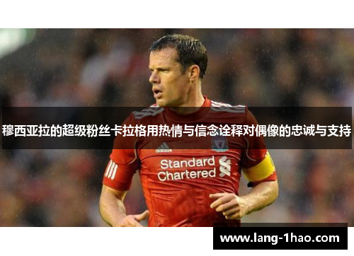 穆西亚拉的超级粉丝卡拉格用热情与信念诠释对偶像的忠诚与支持 穆西亚拉的超级粉丝卡拉格用热情与信念诠释对偶像的忠诚与支持