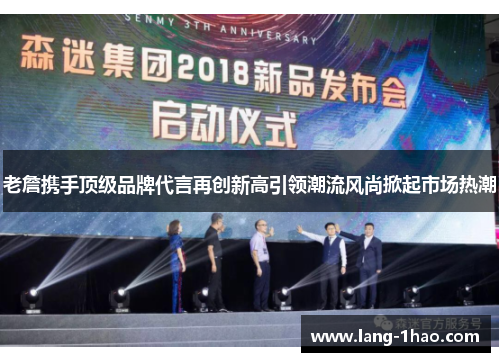 老詹携手顶级品牌代言再创新高引领潮流风尚掀起市场热潮