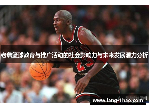 老詹篮球教育与推广活动的社会影响力与未来发展潜力分析