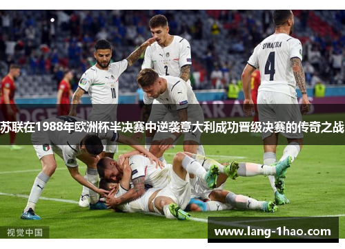 苏联在1988年欧洲杯半决赛中逆袭意大利成功晋级决赛的传奇之战