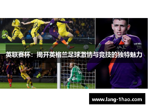 英联赛杯：揭开英格兰足球激情与竞技的独特魅力