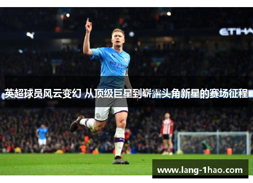 英超球员风云变幻 从顶级巨星到崭露头角新星的赛场征程