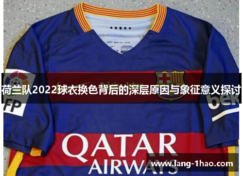 荷兰队2022球衣换色背后的深层原因与象征意义探讨