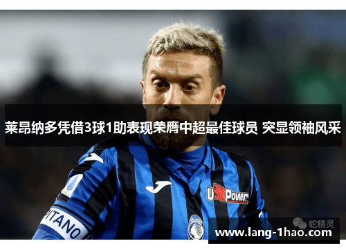 莱昂纳多凭借3球1助表现荣膺中超最佳球员 突显领袖风采