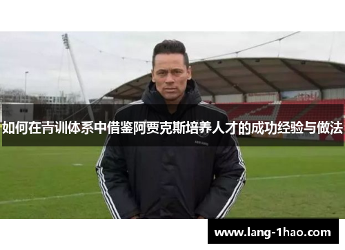 如何在青训体系中借鉴阿贾克斯培养人才的成功经验与做法