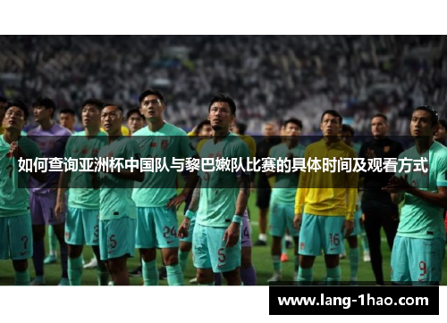 如何查询亚洲杯中国队与黎巴嫩队比赛的具体时间及观看方式