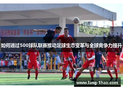 如何通过500球队联赛推动足球生态变革与全球竞争力提升