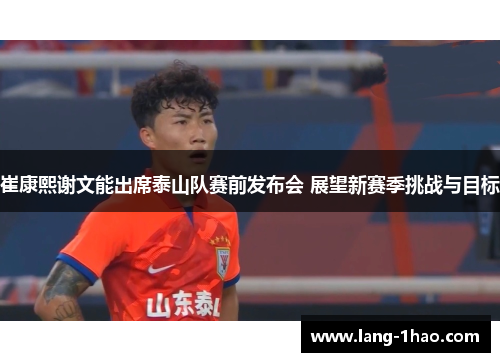 崔康熙谢文能出席泰山队赛前发布会 展望新赛季挑战与目标