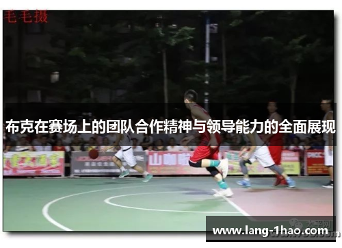 布克在赛场上的团队合作精神与领导能力的全面展现 布克在赛场上的团队合作精神与领导能力的全面展现