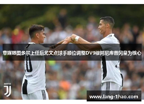 意媒曝图多尔上任后尤文点球手顺位调整DV9穆阿尼库普冈皇为核心