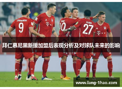 拜仁慕尼黑新援加盟后表现分析及对球队未来的影响
