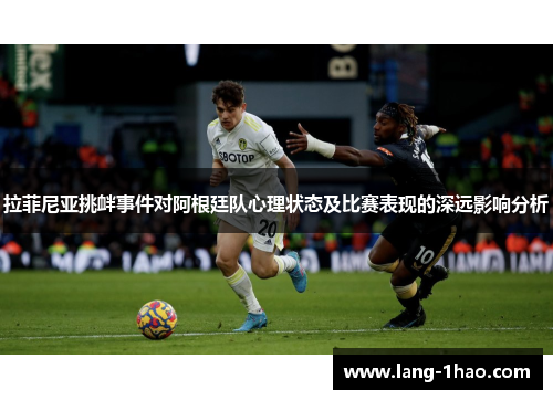拉菲尼亚挑衅事件对阿根廷队心理状态及比赛表现的深远影响分析