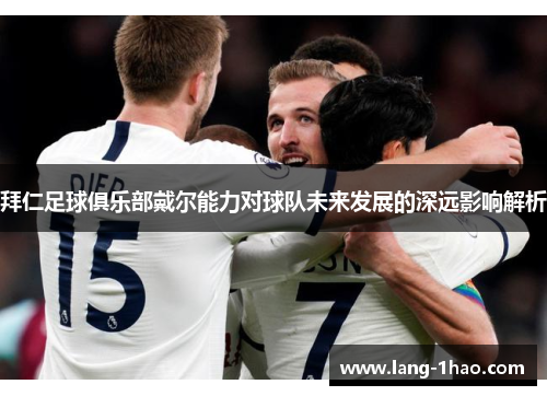 拜仁足球俱乐部戴尔能力对球队未来发展的深远影响解析