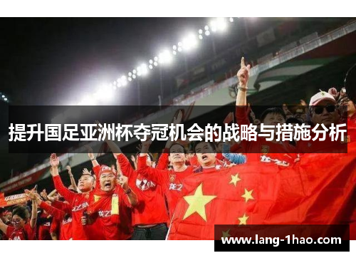 提升国足亚洲杯夺冠机会的战略与措施分析