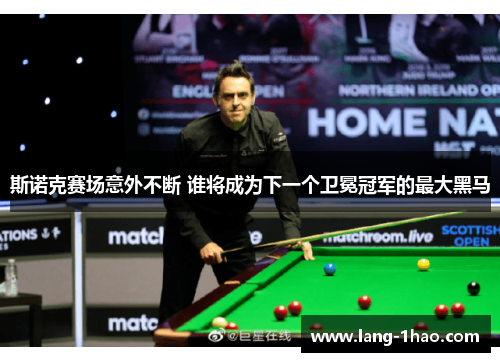 斯诺克赛场意外不断 谁将成为下一个卫冕冠军的最大黑马