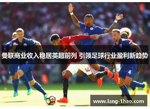 曼联商业收入稳居英超前列 引领足球行业盈利新趋势