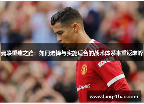 曼联重建之路：如何选择与实施适合的战术体系来重返巅峰