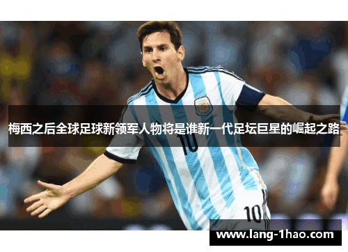 梅西之后全球足球新领军人物将是谁新一代足坛巨星的崛起之路